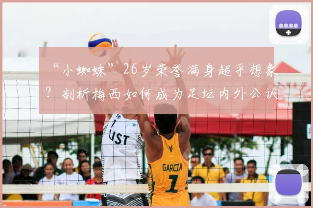 “小蜘蛛”26岁荣誉满身超乎想象?剖析梅西如何成为足坛内外公认的楷模