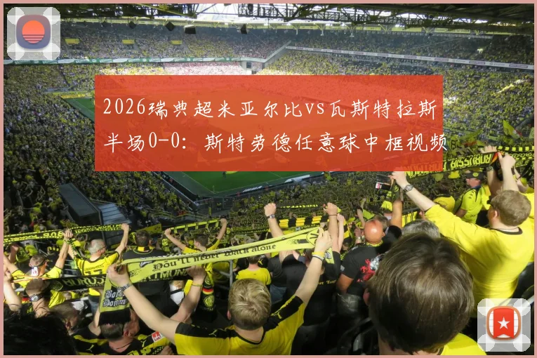 2026瑞典超米亚尔比vs瓦斯特拉斯半场0-0：斯特劳德任意球中框视频回顾，附双方首发阵容与战术解析