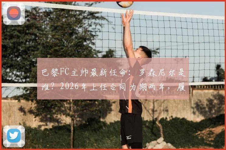 巴黎FC主帅最新任命：罗森尼尔是谁？2026年上任合同为期两年，履历全解析