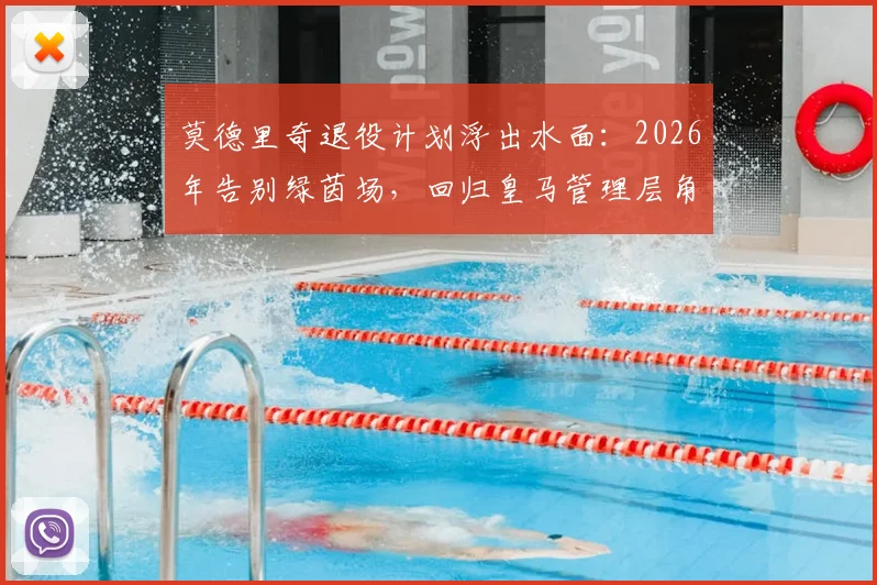 莫德里奇退役计划浮出水面：2026年告别绿茵场，回归皇马管理层角色引发热议