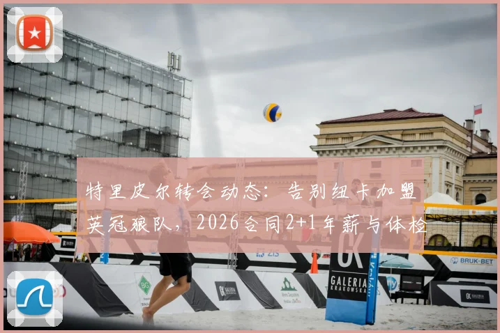 特里皮尔转会动态:告别纽卡加盟英冠狼队,2026合同2+1年薪与体检细节全解析