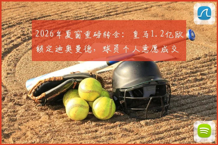 2026年夏窗重磅转会：皇马1.2亿欧锁定迪奥曼德，球员个人意愿成交易关键