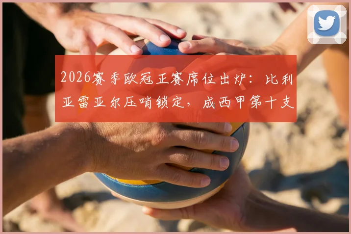 2026赛季欧冠正赛席位出炉:比利亚雷亚尔压哨锁定,成西甲第十支晋级队,完整已获资格球队名单一览