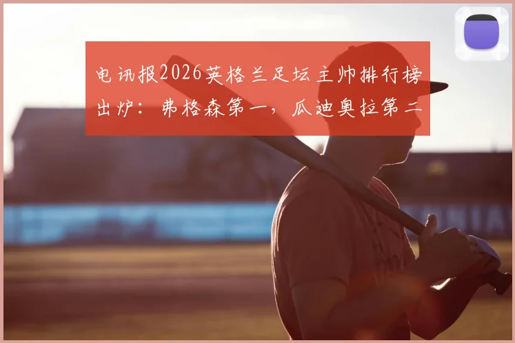 电讯报2026英格兰足坛主帅排行榜出炉：弗格森第一，瓜迪奥拉第二，完整名单与深度分析