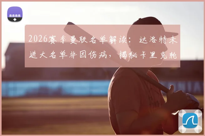 2026赛季曼联名单解读:达洛特未进大名单非因伤病,揭秘卡里克轮换策略与阵容考量