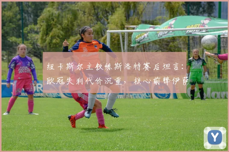 纽卡斯尔主教练斯洛特赛后坦言：欧冠失利代价沉重，核心前锋伊萨克2026赛季收官战成疑