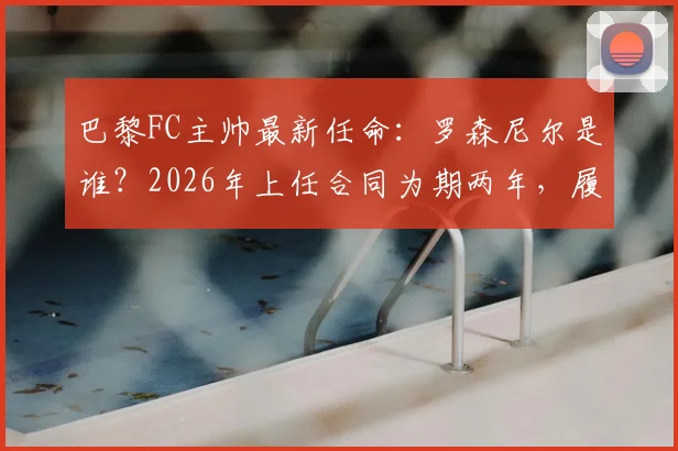 巴黎FC主帅最新任命:罗森尼尔是谁?2026年上任合同为期两年,履历全解析