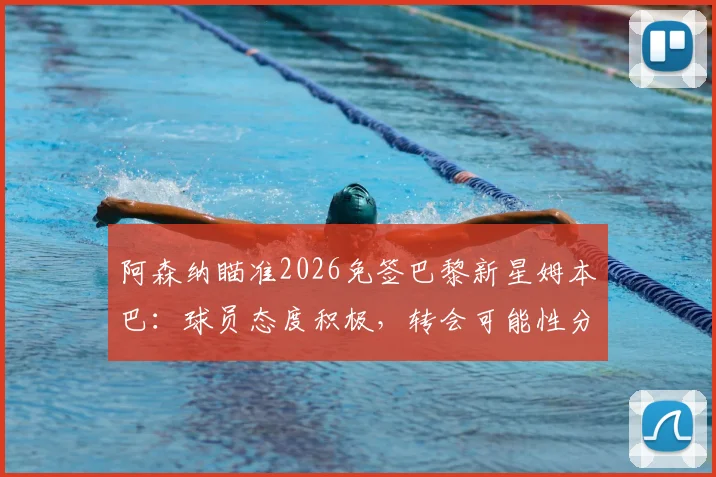 阿森纳瞄准2026免签巴黎新星姆本巴：球员态度积极，转会可能性分析与球员背景解读