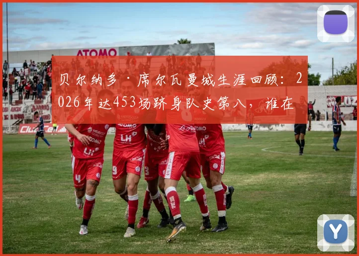 贝尔纳多·席尔瓦曼城生涯回顾：2026年达453场跻身队史第八，谁在他前面？数据全面解析